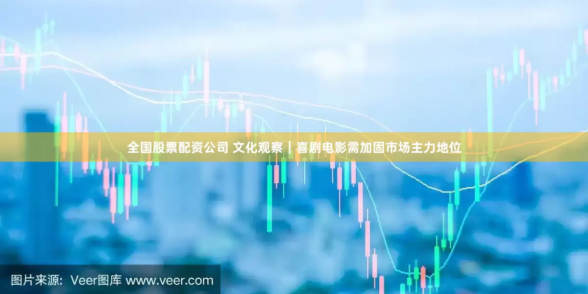 全国股票配资公司 文化观察｜喜剧电影需加固市场主力地位