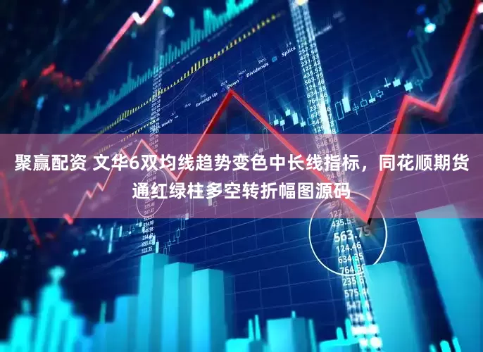 聚赢配资 文华6双均线趋势变色中长线指标，同花顺期货通红绿柱多空转折幅图源码