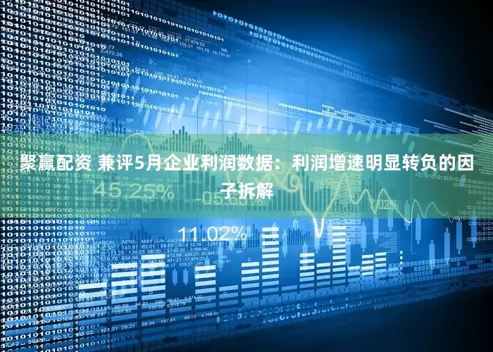 聚赢配资 兼评5月企业利润数据：利润增速明显转负的因子拆解