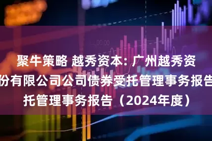 聚牛策略 越秀资本: 广州越秀资本控股集团股份有限公司公司债券受托管理事务报告（2024年度）