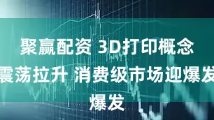 聚赢配资 3D打印概念震荡拉升 消费级市场迎爆发